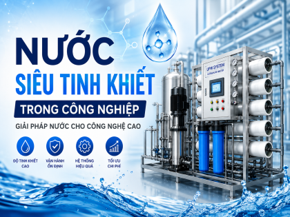 NƯỚC SIÊU TINH KHIẾT TRONG CÔNG NGHIỆP: TIÊU CHUẨN, ỨNG DỤNG VÀ CÔNG NGHỆ XỬ LÝ